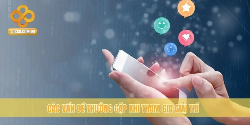 Các vấn đề thường gặp khi tham gia giải trí