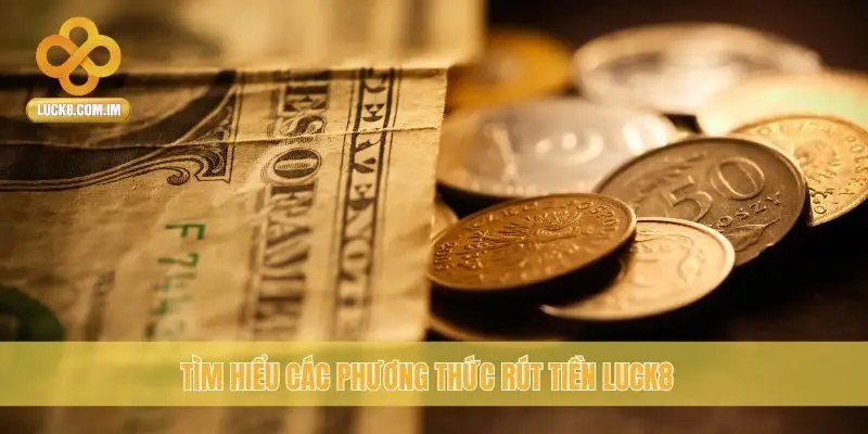 Tìm hiểu các phương thức rút tiền Luck8