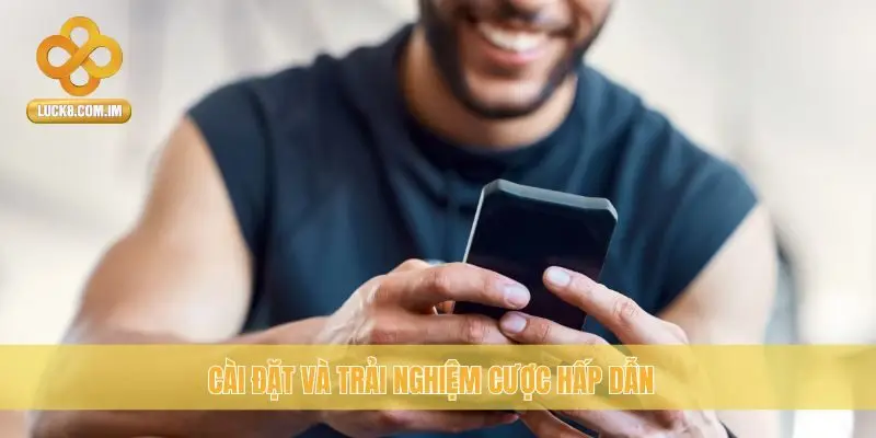 Cài đặt và trải nghiệm cược hấp dẫn